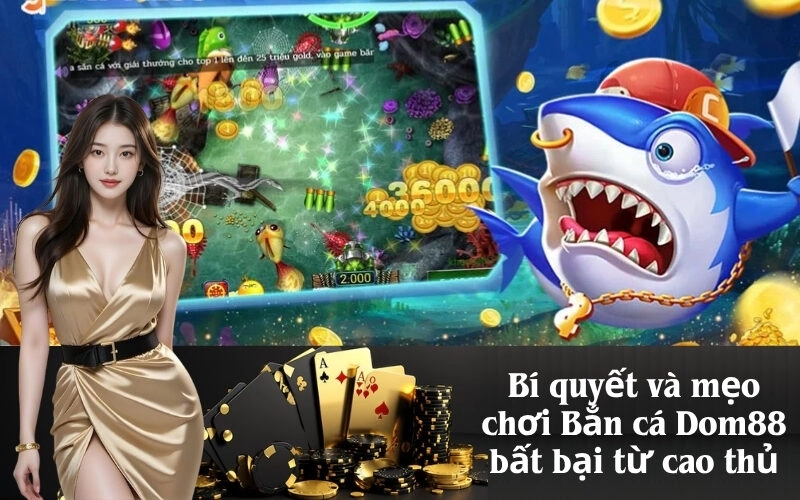 Bí quyết và mẹo chơi Bắn cá Dom88 bất bại từ cao thủ