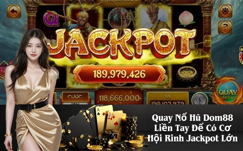 Quay Nổ Hũ Dom88 Liền Tay Để Có Cơ Hội Rinh Jackpot Lớn